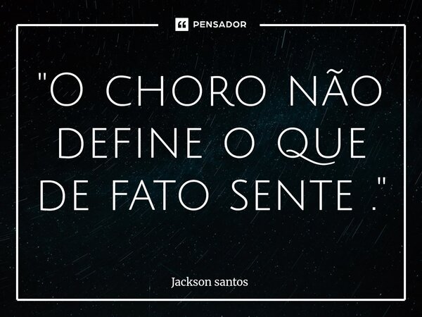 ⁠"O choro não define o que de fato sente ."... Frase de jackson santos.