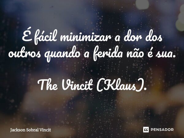 É fácil minimizar a dor dos outros quando a ferida não é sua. The Vincit (Klaus).... Frase de Jackson Sobral Vincit.