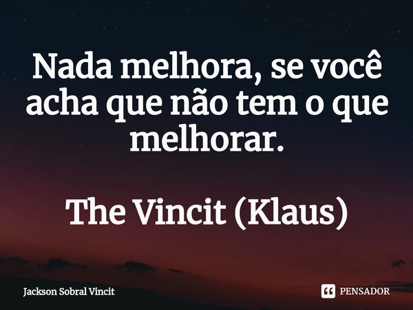 ⁠Nada melhora, se você acha que não tem o que melhorar. The Vincit (Klaus)... Frase de Jackson Sobral Vincit.