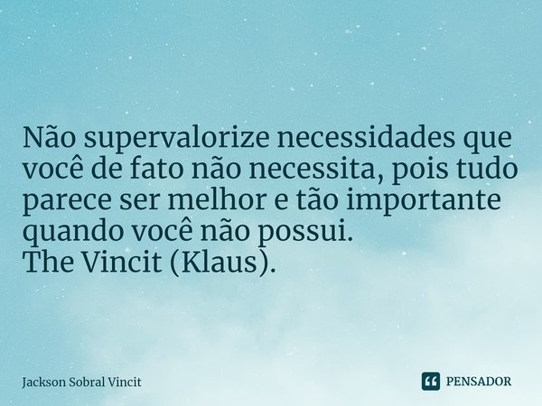 ⁠Necessidades que não necessita. Não supervalorize necessidades que você de fato não necessita, pois tudo parece ser melhor e tão importante quando você não pos... Frase de Jackson Sobral Vincit.