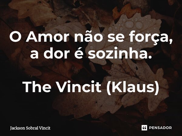 ⁠O Amor não se força, a dor é sozinha. The Vincit (Klaus)... Frase de Jackson Sobral Vincit.