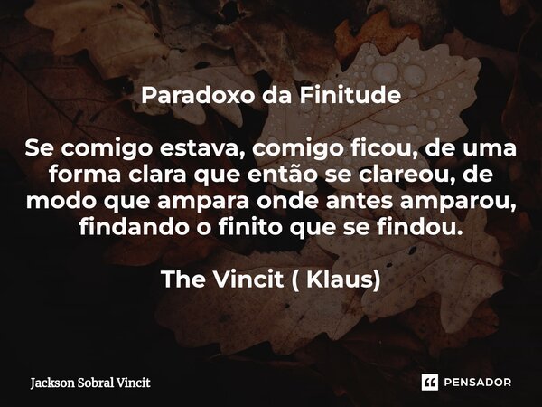 Paradoxo da Finitude Se comigo estava, comigo ficou, de uma forma clara que então se clareou, de modo que ampara onde antes amparou, findando o finito que se fi... Frase de Jackson Sobral Vincit.