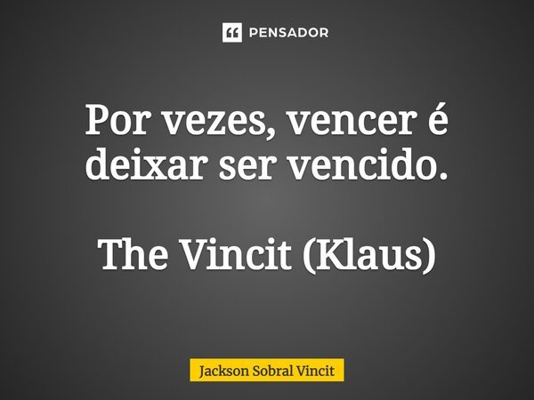 ⁠Por vezes, vencer é deixar ser vencido. The Vincit (Klaus)... Frase de Jackson Sobral Vincit.