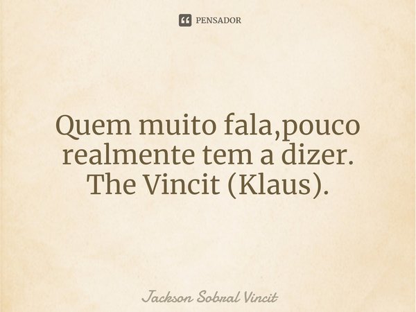 Pouco a Dizer. ⁠Quem muito fala,pouco realmente tem a dizer. The Vincit (Klaus).... Frase de Jackson Sobral Vincit.