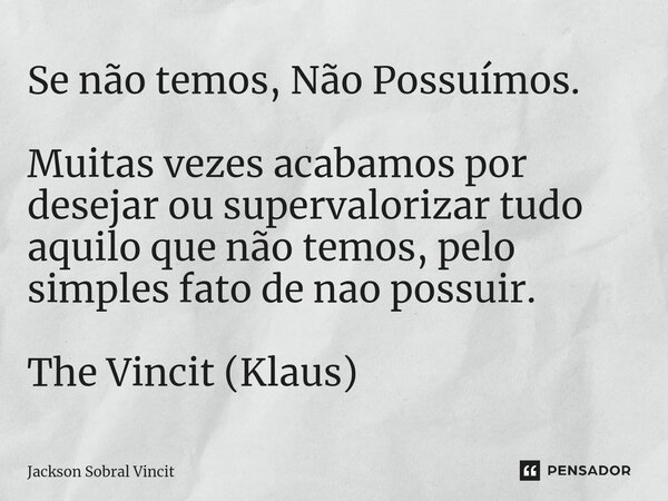 Se não temos, Não Possuímos. Muitas vezes acabamos por desejar ou supervalorizar tudo aquilo que não temos, pelo simples fato de nao possuir. The Vincit (Klaus)... Frase de Jackson Sobral Vincit.