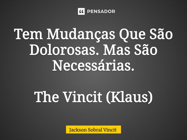 ⁠Tem Mudanças Que São Dolorosas. Mas São Necessárias. The Vincit (Klaus)... Frase de Jackson Sobral Vincit.