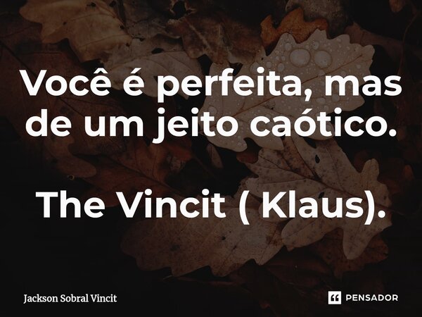 Você é perfeita, mas de um jeito caótico⁠. The Vincit ( Klaus).... Frase de Jackson Sobral Vincit.