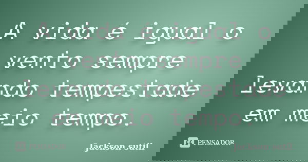 A vida é igual o vento sempre levando tempestade em meio tempo.... Frase de Jackson sutil.