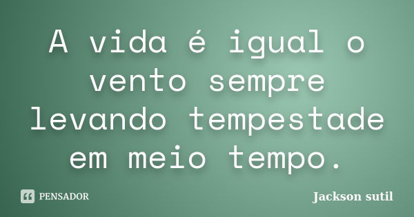 A vida é igual o vento sempre levando tempestade em meio tempo.... Frase de Jackson sutil.