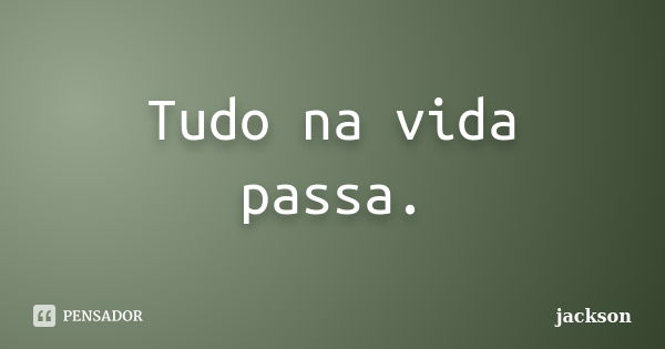 Tudo na vida passa.... Frase de Jackson.