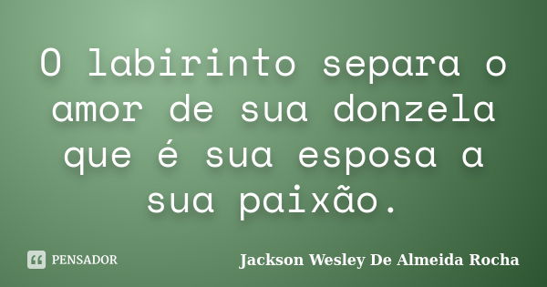 O Labirinto Separa O Amor De Sua Donzela Jackson Wesley De Almeida Pensador 9537