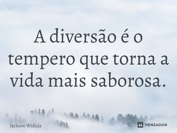 ⁠A diversão é o tempero que torna a vida mais saborosa.... Frase de Jackson Widjaja.