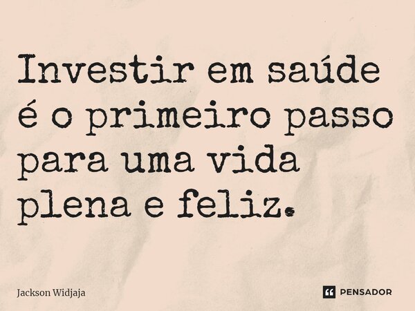 ⁠Investir em saúde é o primeiro passo para uma vida plena e feliz.... Frase de Jackson Widjaja.