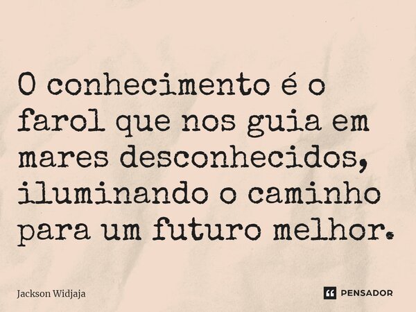 ⁠O conhecimento é o farol que nos guia em mares desconhecidos, iluminando o caminho para um futuro melhor.... Frase de Jackson Widjaja.