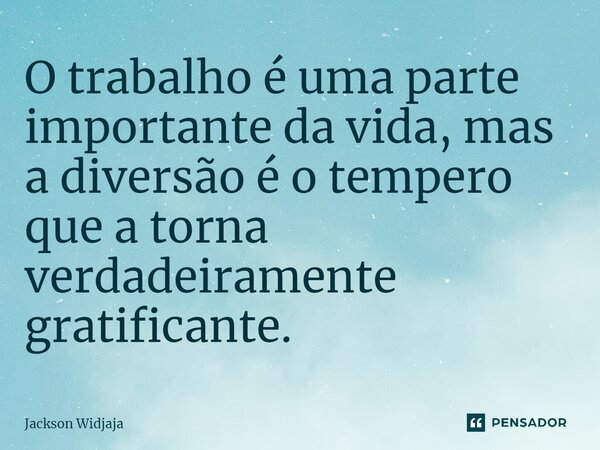 ⁠O trabalho é uma parte importante da vida, mas a diversão é o tempero que a torna verdadeiramente gratificante.... Frase de Jackson Widjaja.