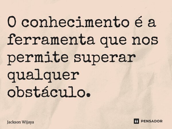 ⁠O conhecimento é a ferramenta que nos permite superar qualquer obstáculo.... Frase de Jackson Wijaya.