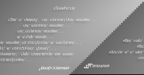 Essência Com o tempo, os conceitos mudam... os sonhos mudam... os planos mudam... a vida muda... Mas não se mudam princípios e valores... Mudei e continuo igual... Frase de Jacky Correia.