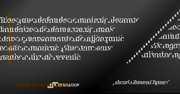 Dizes que defendes a maioria, levanta as bandeiras da democracia, mais ainda tens o pensamento da oligarquia. Os negros são a maioria. Que tem seus direitos neg... Frase de Jacob Gomes(Coque).