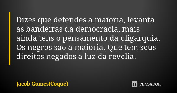 Dizes que defendes a maioria, levanta as bandeiras da democracia, mais ainda tens o pensamento da oligarquia. Os negros são a maioria. Que tem seus direitos neg... Frase de Jacob Gomes(Coque).