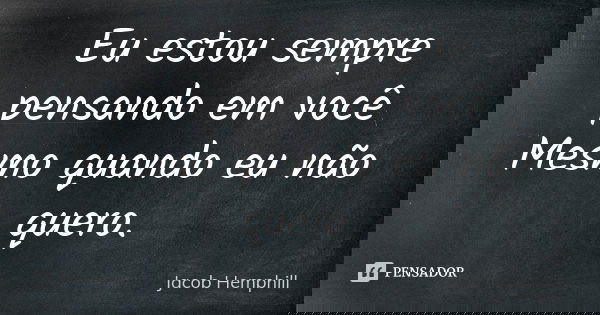 Eu estou sempre pensando em você Mesmo quando eu não quero.... Frase de Jacob Hemphill.