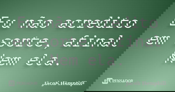 Eu não acredito em sorte, afinal Nem ela.... Frase de Jacob Hemphill.