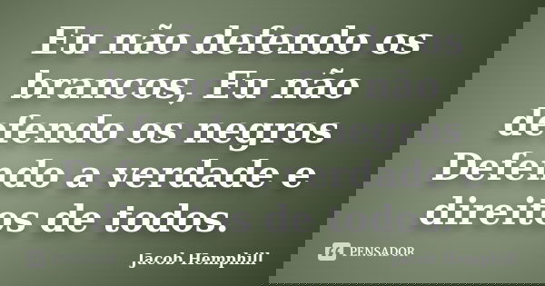 Eu não defendo os brancos, Eu não defendo os negros Defendo a verdade e direitos de todos.... Frase de Jacob Hemphill.