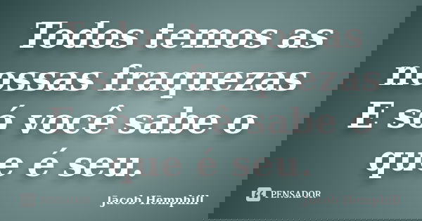 Todos temos as nossas fraquezas E só você sabe o que é seu.... Frase de Jacob Hemphill.