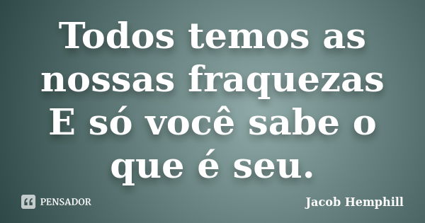 Todos temos as nossas fraquezas E só você sabe o que é seu.... Frase de Jacob Hemphill.