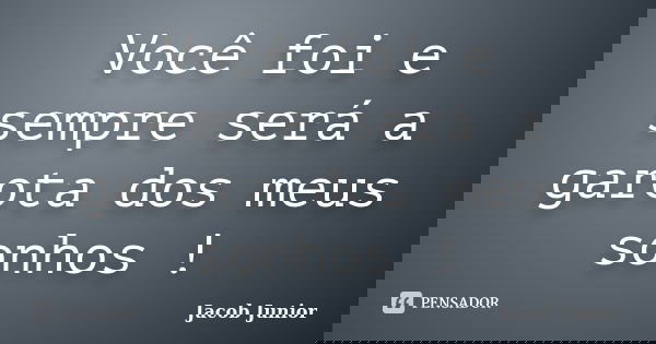 Você foi e sempre será a garota dos meus sonhos !... Frase de Jacob Junior.