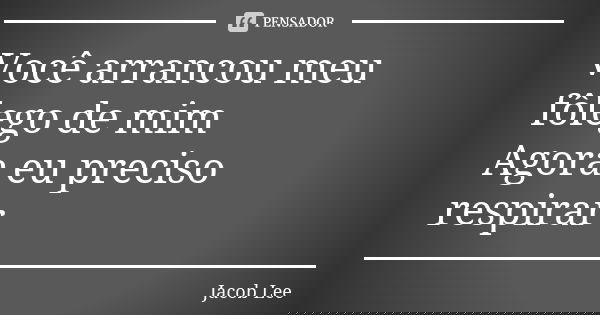 Você arrancou meu fôlego de mim Agora eu preciso respirar... Frase de Jacob Lee.