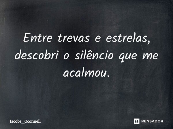 ⁠Entre trevas e estrelas, descobri o silêncio que me acalmou.... Frase de Jacobs_Oconnell.