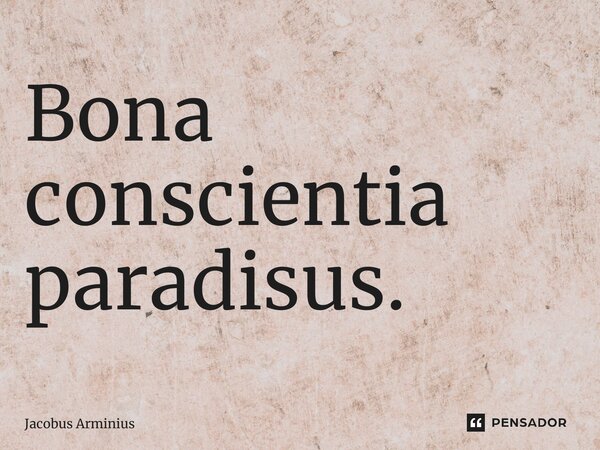 Bona conscientia paradisus.... Frase de Jacobus Arminius.