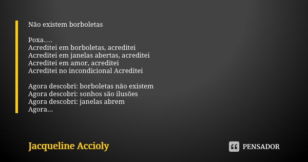 Não existem borboletas Poxa…. Acreditei em borboletas, acreditei Acreditei em janelas abertas, acreditei Acreditei em amor, acreditei Acreditei no incondicional... Frase de Jacqueline Accioly.