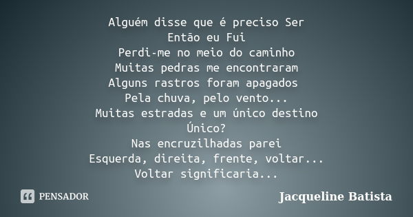 Alguém disse que é preciso Ser Então eu Fui Perdi-me no meio do caminho Muitas pedras me encontraram Alguns rastros foram apagados Pela chuva, pelo vento... Mui... Frase de Jacqueline Batista.