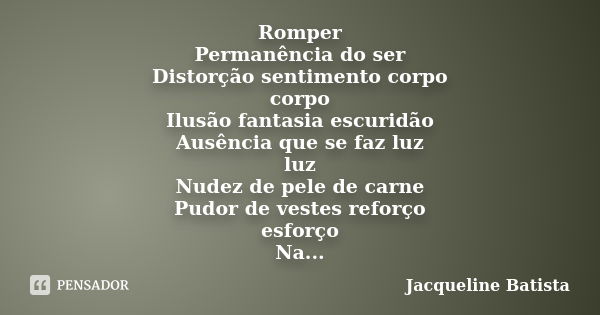 Romper Permanência do ser Distorção sentimento corpo corpo Ilusão fantasia escuridão Ausência que se faz luz luz Nudez de pele de carne Pudor de vestes reforço ... Frase de Jacqueline Batista.