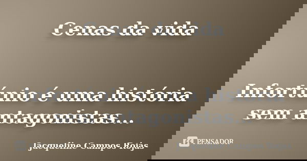 Cenas da vida Infortúnio é uma história sem antagonistas...... Frase de Jacqueline Campos Rojas.