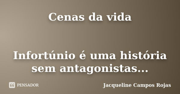 Cenas da vida Infortúnio é uma história sem antagonistas...... Frase de Jacqueline Campos Rojas.