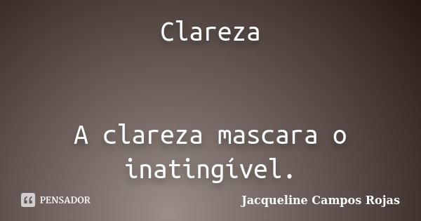 Clareza A clareza mascara o inatingível.... Frase de Jacqueline Campos Rojas.