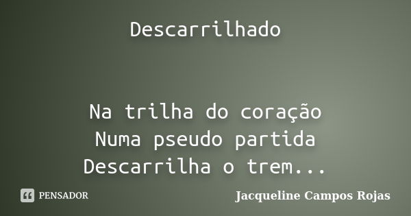 Descarrilhado Na trilha do coração Numa pseudo partida Descarrilha o trem...... Frase de Jacqueline Campos Rojas.