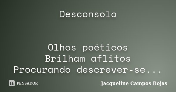 Desconsolo Olhos poéticos Brilham aflitos Procurando descrever-se...... Frase de Jacqueline Campos Rojas.