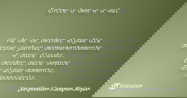 Entre o bem e o mal Há de se perder algum dia porque ganhar permanentemente é pura ilusão. E perder para sempre Em algum momento, Necessário.... Frase de Jacqueline Campos Rojas.