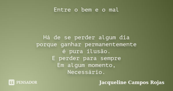 Entre o bem e o mal Há de se perder algum dia porque ganhar permanentemente é pura ilusão. E perder para sempre Em algum momento, Necessário.... Frase de Jacqueline Campos Rojas.