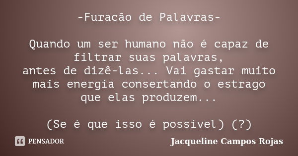 -Furacão de Palavras- Quando um ser humano não é capaz de filtrar suas palavras, antes de dizê-las... Vai gastar muito mais energia consertando o estrago que el... Frase de Jacqueline Campos Rojas.