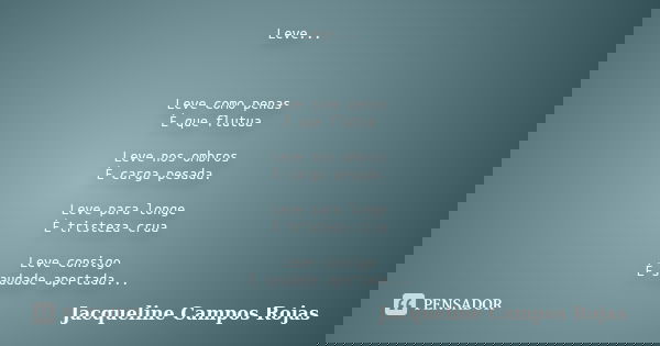 Leve... Leve como penas É que flutua Leve nos ombros É carga pesada. Leve para longe É tristeza crua Leve consigo É saudade apertada...... Frase de Jacqueline Campos Rojas.