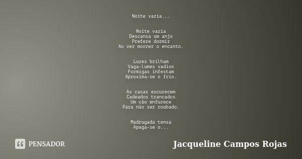 Noite vazia... Noite vazia Descansa um anjo Prefere dormir Ao ver morrer o encanto. Luzes brilham Vaga-lumes vadios Formigas infestam Aproxima-se o frio. As cas... Frase de Jacqueline Campos Rojas.