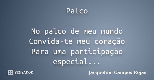 Palco No palco de meu mundo Convida-te meu coração Para uma participação especial...... Frase de Jacqueline Campos Rojas.