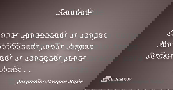 Saudade Corre apressado o corpo. Mortificado pelo tempo. Deixando o coração para trás...... Frase de Jacqueline Campos Rojas.