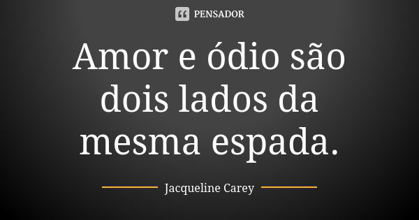 Amor e ódio são dois lados da mesma espada.... Frase de Jacqueline Carey.