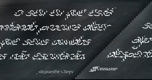 O seu eu que está sonhando procura dizer algo que seus ouvidos despertos não escutarão.... Frase de Jacqueline Carey.