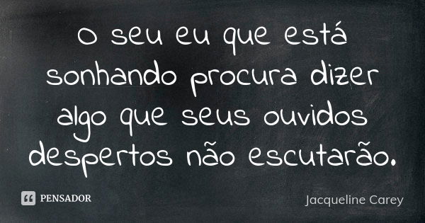 O seu eu que está sonhando procura dizer algo que seus ouvidos despertos não escutarão.... Frase de Jacqueline Carey.